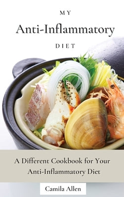 My Anti-Inflammatory Diet: A Different Cookbook for Your Anti-Inflammatory Diet by Allen, Camila
