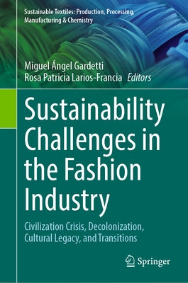 Sustainability Challenges in the Fashion Industry: Civilization Crisis, Decolonization, Cultural Legacy, and Transitions by Gardetti, Miguel Ángel