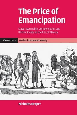 The Price of Emancipation: Slave-Ownership, Compensation and British Society at the End of Slavery by Draper, Nicholas