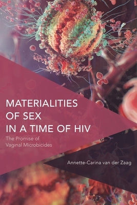 Materialities of Sex in a Time of HIV: The Promise of Vaginal Microbicides by Van Der Zaag, Annette-Carina