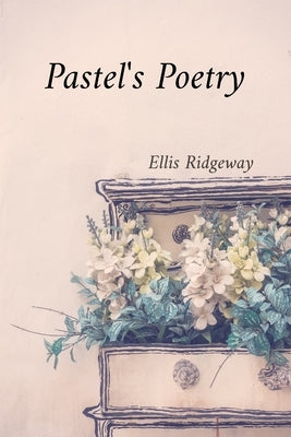 Pastel's Poetry: Rendering Luminous Landscapes and Radiant Still Life with Soft Pastels by Ridgeway, Ellis