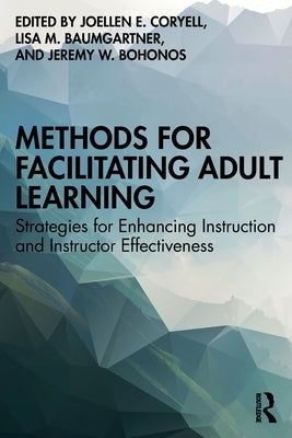 Methods for Facilitating Adult Learning: Strategies for Enhancing Instruction and Instructor Effectiveness by Coryell, Joellen E.