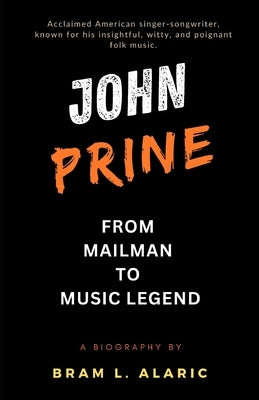 The John Prine Story: From Mailman to Music Legend (A Detailed Account and Timeless Impression) by L. Alaric, Bram