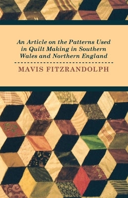 An Article on the Patterns Used in Quilt Making in Southern Wales and Northern England by Fitzrandolph, Mavis