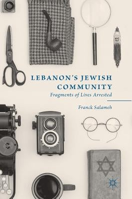 Lebanon's Jewish Community: Fragments of Lives Arrested by Salameh, Franck