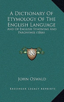 A Dictionary of Etymology of the English Language: And of English Synonyms and Paronymes (1866) by Oswald, John