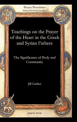 Teachings on the Prayer of the Heart in the Greek and Syrian Fathers by Gather, Jill
