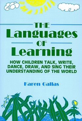 Languages of Learning: How Children Talk, Write, Draw, Dance, and Sing Their Understanding of the World by Gallas, Karen