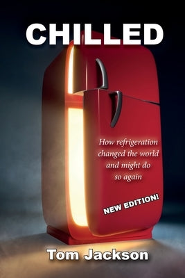 Chilled: How Refrigeration Changed the World and Might Do So Again by Jackson, Tom