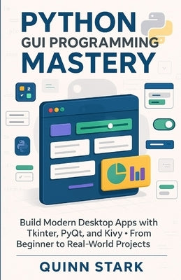 Python GUI Programming Mastery: Build Modern Desktop Apps with Tkinter, PyQt, and Kivy From Beginner to Real-World Projects by Stark, Quinn