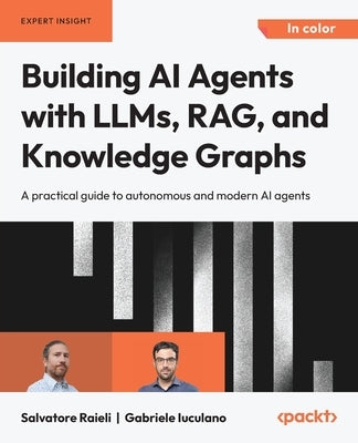 Building AI Agents with LLMs, RAG, and Knowledge Graphs: A practical guide to autonomous and modern AI agents by Raieli, Salvatore