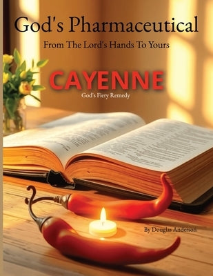 Cayenne: God's Fiery Remedy by Anderson, Douglas