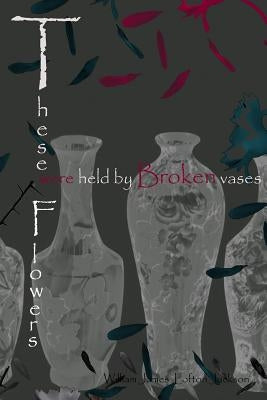 These Flowers were held by Broken Vases by Lofton-Jackson, Willette