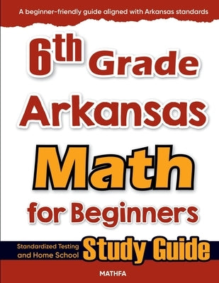 6th Grade Arkansas Math for Beginners: Standardized Testing and Home School Study Guide by Eslamian, Hamid
