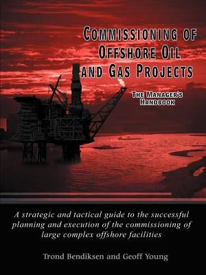 Commissioning of Offshore Oil and Gas Projects: The Manager's Handbook a Strategic and Tactical Guide to the Successful Planning and Execution of the by Bendiksen, Trond