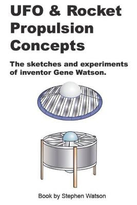 UFO & Rocket Propulsion Concepts: From The Mind of Gene Watson by Watson, Stephen Paul