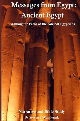 Messages from Egypt: Ancient Egypt: Walking the Paths of the Ancient Egyptians by Wunderink, Steven J.