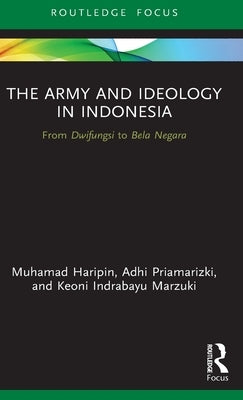 The Army and Ideology in Indonesia: From Dwifungsi to Bela Negara by Haripin, Muhamad