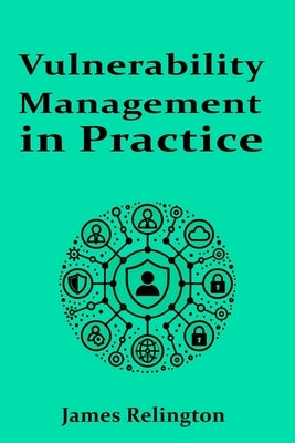 Vulnerability Management in Practice by Relington, James