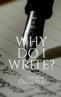 Why Do I Write? by Dasgupta, Spundan