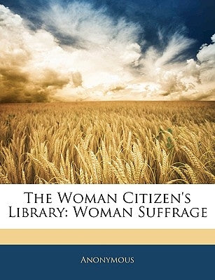 The Woman Citizen's Library: Woman Suffrage by Anonymous