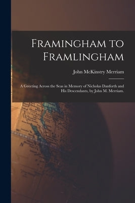 Framingham to Framlingham; a Greeting Across the Seas in Memory of Nicholas Danforth and His Descendants, by John M. Merriam. by Merriam, John McKinstry 1862-