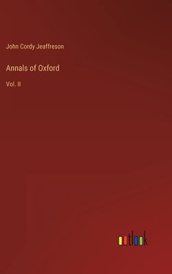 Annals of Oxford: Vol. II by Jeaffreson, John Cordy