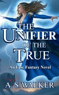 The Unifier of the True: An Epic Fantasy Novel (Featuring magic and dragons) by Walker, A. S.