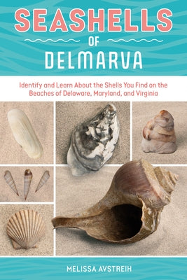 Seashells of Delmarva: Identify and Learn about the Shells You Find on the Beaches of Delaware, Maryland, and Virginia by Avstreih, Melissa