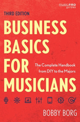 Business Basics for Musicians: The Complete Handbook from DIY to the Majors, Third Edition by Borg, Bobby