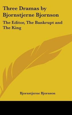 Three Dramas by Bjornstjerne Bjornson: The Editor, The Bankrupt and The King by Bjornson, Bjornstjerne