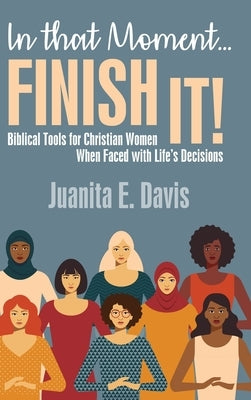In That Moment...FINISH IT!: Biblical Tools for Christian Women When Faced with Life's Decisions by Davis, Juanita E.