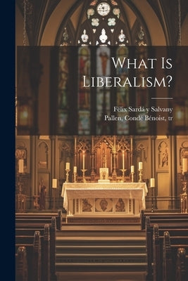 What is Liberalism? by Sardá Y. Salvany, Félix 1844