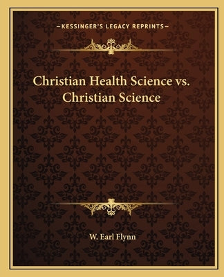 Christian Health Science vs. Christian Science by Flynn, W. Earl