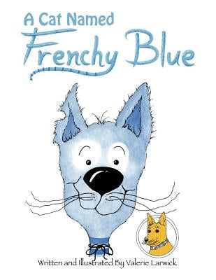 A Cat Named Frenchy Blue: "Arrow Yellow Dog" of the great Northwest by Larwick, Valerie
