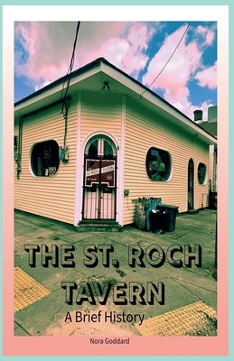 The St. Roch Tavern: A Brief History by Goddard, Nora