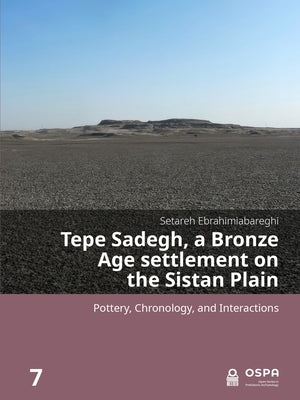 Tepe Sadegh, a Bronze Age Settlement on the Sistan Plain: Pottery, Chronology, and Interactions by Ebrahimiabareghi, Setareh
