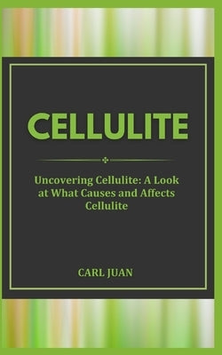 Cellulite: Uncovering Cellulite: A Look at What Causes and Affects Cellulite by Juan, Carl