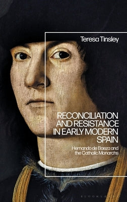Reconciliation and Resistance in Early Modern Spain: Hernando de Baeza and the Catholic Monarchs by Tinsley, Teresa