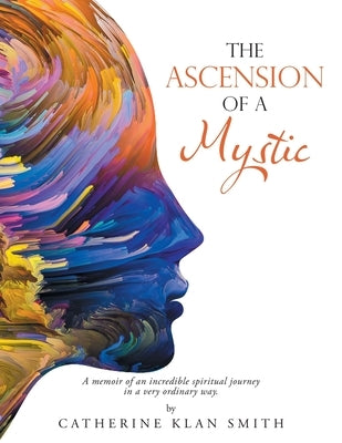 The Ascension of a Mystic: A memoir of an incredible spiritual journey in a very ordinary way. by Smith, Catherine Klan