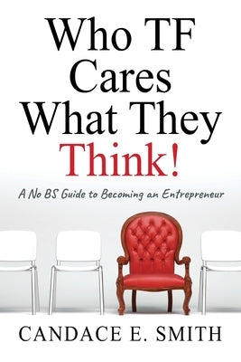 Who TF Cares What They Think: A No BS Guide to Becoming an Entrepreneur by Smith, Candace E.