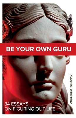 Be Your Own Guru: 34 Essays on Figuring Out Life by Petrenko, Anastasia