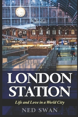 London Station: Life and Love in a World City by Swan, Ned