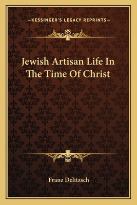 Jewish Artisan Life in the Time of Christ by Delitzsch, Franz Julius