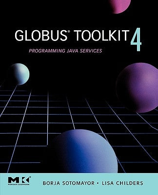 Globus(r) Toolkit 4: Programming Java Services by Sotomayor, Borja