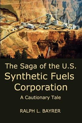 The Saga of the U.S. Synthetic Fuels Corporation: A Cautionary Tale by Bayrer, Ralph L.