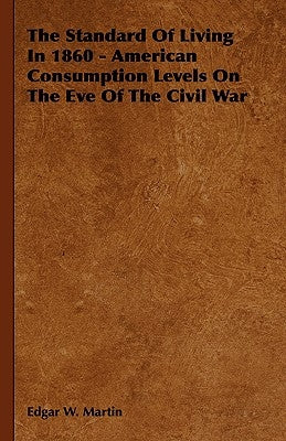 The Standard Of Living In 1860 - American Consumption Levels On The Eve Of The Civil War by Martin, Edgar W.