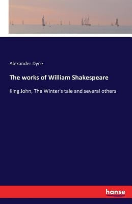 The works of William Shakespeare: King John, The Winter's tale and several others by Dyce, Alexander