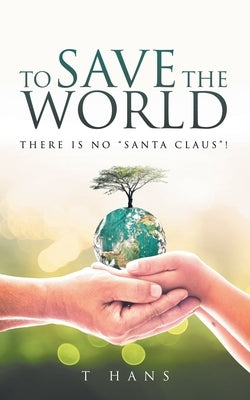 To Save The World -- There Is No "Santa Claus"! by Hans, T.