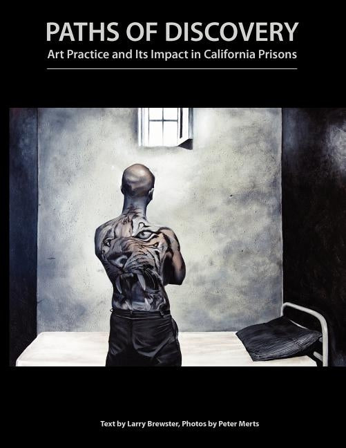 Paths of Discovery: Art Practice and Its Impact in California Prisons by Merts, Peter